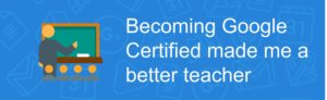 Becoming Google Certified made me a better teacher